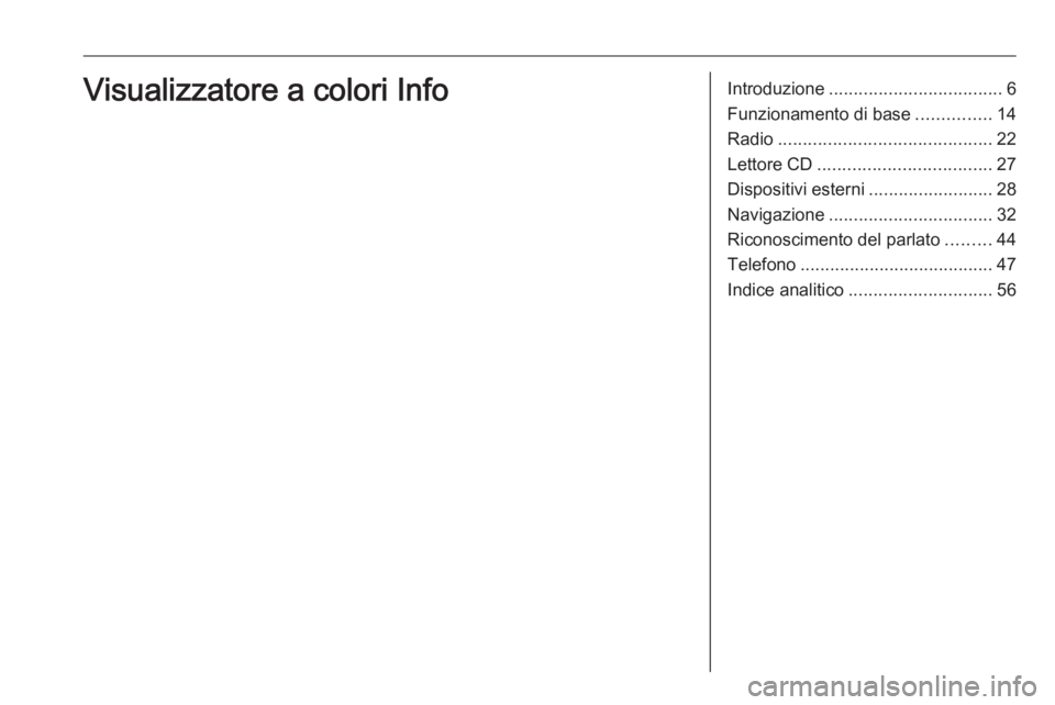 OPEL COMBO E 2019 Manuale del sistema Infotainment (in Italian) Introduzione................................... 6
Funzionamento di base ...............14
Radio ........................................... 22
Lettore CD ................................... 27
Disposi OPEL COMBO E 2019 Manuale del sistema Infotainment (in Italian) Introduzione................................... 6
Funzionamento di base ...............14
Radio ........................................... 22
Lettore CD ................................... 27
Disposi
