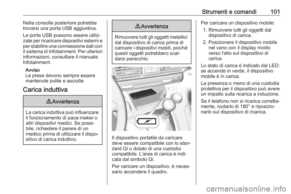 OPEL COMBO E 2019  Manuale di uso e manutenzione (in Italian) Strumenti e comandi101Nella consolle posteriore potrebbe
trovarsi una porta USB aggiuntiva.
Le porte USB possono essere utiliz‐zate per ricaricare dispositivi esterni e
per stabilire una connessione