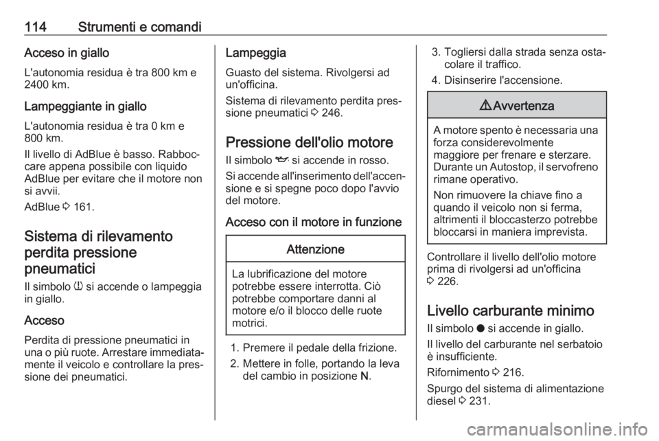 OPEL COMBO E 2019  Manuale di uso e manutenzione (in Italian) 114Strumenti e comandiAcceso in giallo
L'autonomia residua è tra 800 km e
2400 km.
Lampeggiante in giallo L'autonomia residua è tra 0 km e
800 km.
Il livello di AdBlue è basso. Rabboc‐ ca