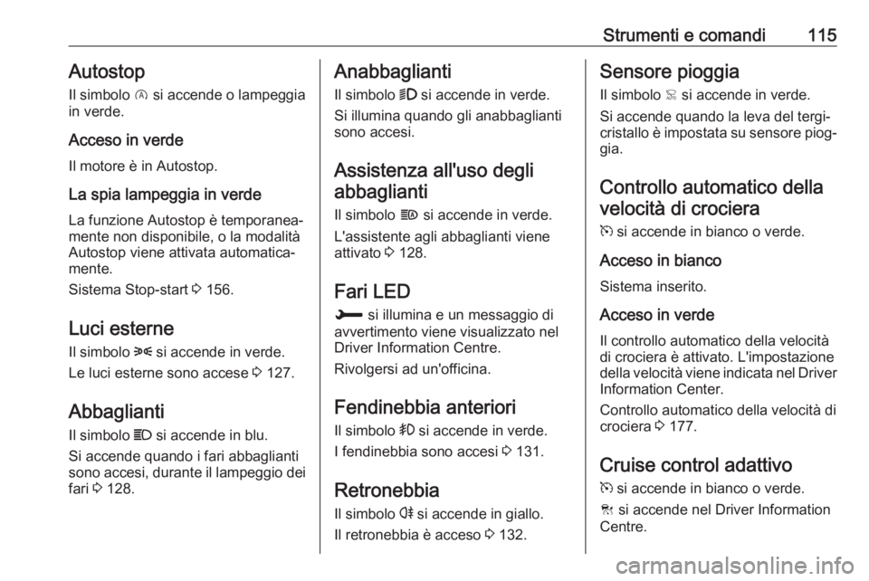 OPEL COMBO E 2019  Manuale di uso e manutenzione (in Italian) Strumenti e comandi115Autostop
Il simbolo  D si accende o lampeggia
in verde.
Acceso in verde
Il motore è in Autostop.
La spia lampeggia in verde
La funzione Autostop è temporanea‐
mente non dispo