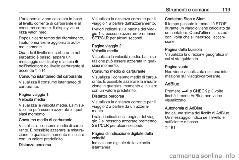 OPEL COMBO E 2019 Manuale di uso e manutenzione (in Italian) Strumenti e comandi119L'autonomia viene calcolata in base
al livello corrente di carburante e al
consumo corrente. Il display visua‐ lizza valori medi.
Dopo un certo tempo dal rifornimento,
l OPEL COMBO E 2019 Manuale di uso e manutenzione (in Italian) Strumenti e comandi119L'autonomia viene calcolata in base
al livello corrente di carburante e al
consumo corrente. Il display visua‐ lizza valori medi.
Dopo un certo tempo dal rifornimento,
l