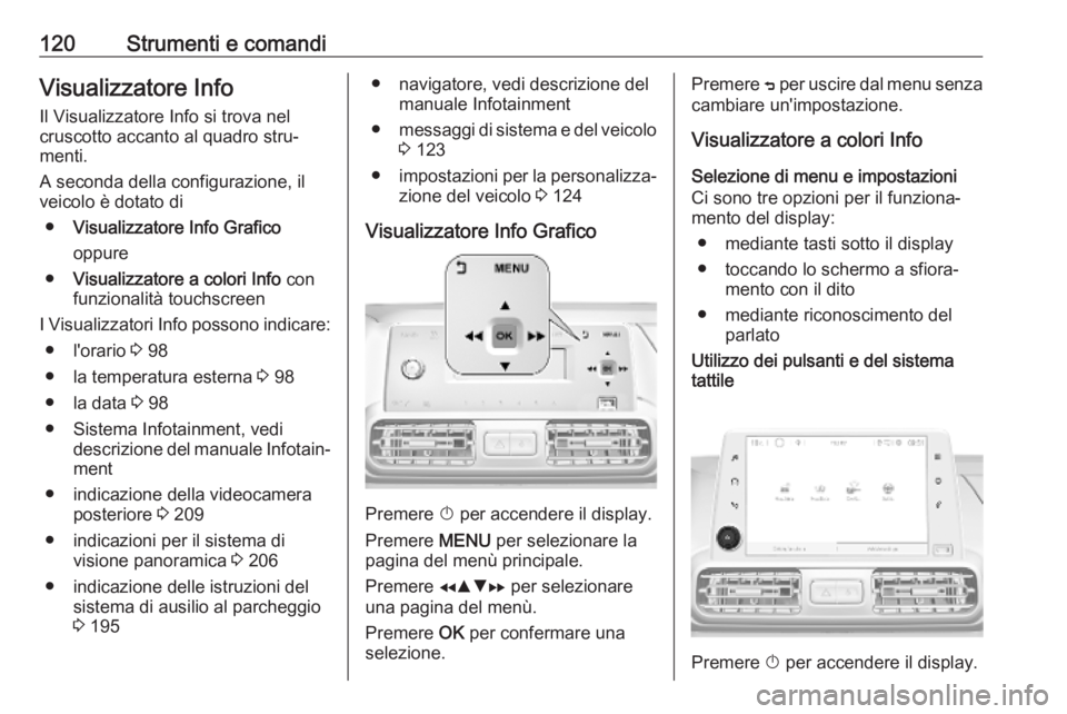 OPEL COMBO E 2019  Manuale di uso e manutenzione (in Italian) 120Strumenti e comandiVisualizzatore InfoIl Visualizzatore Info si trova nel
cruscotto accanto al quadro stru‐
menti.
A seconda della configurazione, il
veicolo è dotato di
● Visualizzatore Info 