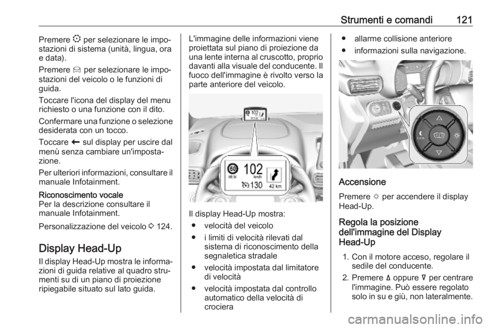 OPEL COMBO E 2019  Manuale di uso e manutenzione (in Italian) Strumenti e comandi121Premere : per selezionare le impo‐
stazioni di sistema (unità, lingua, ora
e data).
Premere  Í per selezionare le impo‐
stazioni del veicolo o le funzioni di
guida.
Toccare