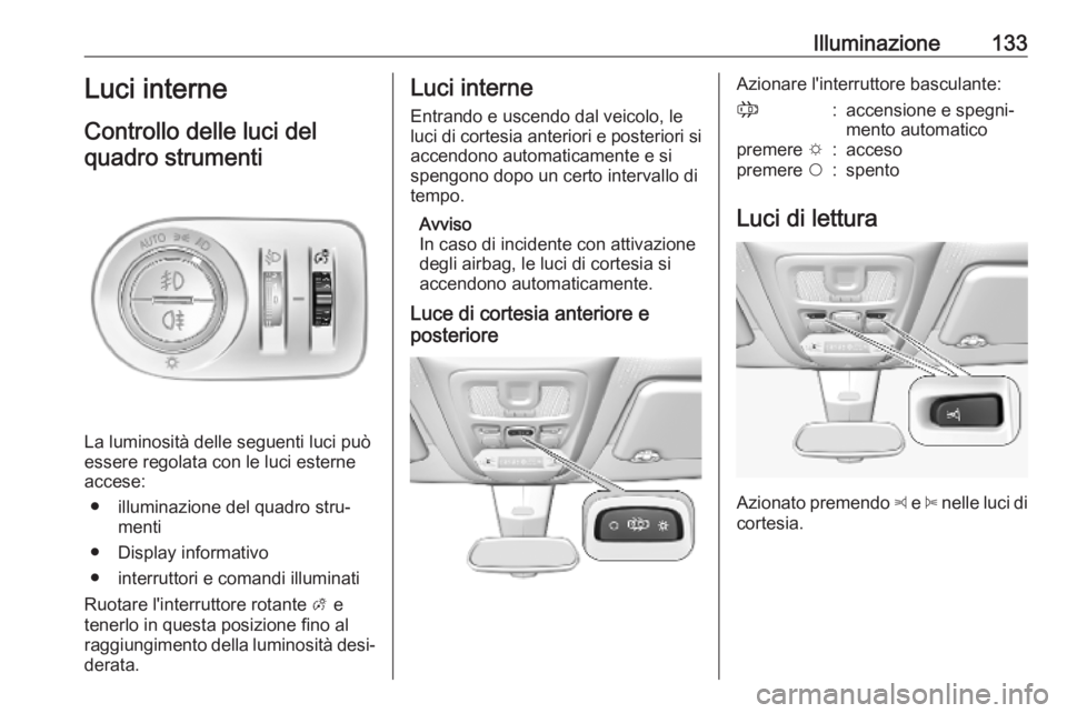 OPEL COMBO E 2019 Manuale di uso e manutenzione (in Italian) Illuminazione133Luci interne
Controllo delle luci del quadro strumenti
La luminosità delle seguenti luci può
essere regolata con le luci esterne accese:
● illuminazione del quadro stru‐ menti
OPEL COMBO E 2019 Manuale di uso e manutenzione (in Italian) Illuminazione133Luci interne
Controllo delle luci del quadro strumenti
La luminosità delle seguenti luci può
essere regolata con le luci esterne accese:
● illuminazione del quadro stru‐ menti