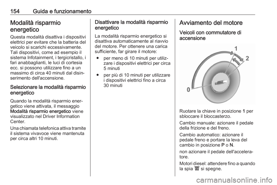 OPEL COMBO E 2019  Manuale di uso e manutenzione (in Italian) 154Guida e funzionamentoModalità risparmio
energetico
Questa modalità disattiva i dispositivi
elettrici per evitare che la batteria del
veicolo si scarichi eccessivamente.
Tali dispositivi, come ad 
