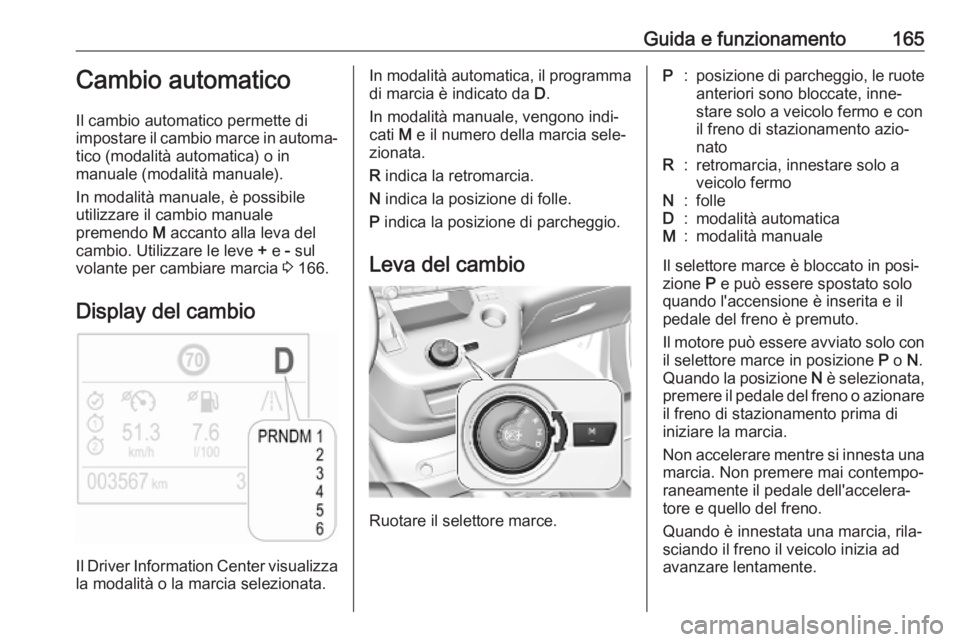 OPEL COMBO E 2019 Manuale di uso e manutenzione (in Italian) Guida e funzionamento165Cambio automatico
Il cambio automatico permette di
impostare il cambio marce in automa‐ tico (modalità automatica) o in
manuale (modalità manuale).
In modalità manuale, è OPEL COMBO E 2019 Manuale di uso e manutenzione (in Italian) Guida e funzionamento165Cambio automatico
Il cambio automatico permette di
impostare il cambio marce in automa‐ tico (modalità automatica) o in
manuale (modalità manuale).
In modalità manuale, è