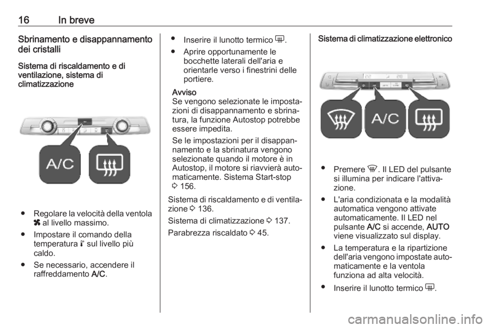 OPEL COMBO E 2019  Manuale di uso e manutenzione (in Italian) 16In breveSbrinamento e disappannamento
dei cristalli
Sistema di riscaldamento e di
ventilazione, sistema di
climatizzazione
● Regolare la velocità della ventola
x  al livello massimo.
● Impostar