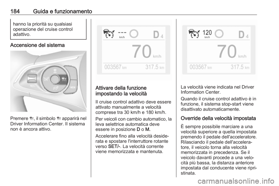 OPEL COMBO E 2019  Manuale di uso e manutenzione (in Italian) 184Guida e funzionamentohanno la priorità su qualsiasi
operazione del cruise control
adattivo.
Accensione del sistema
Premere  C, il simbolo  C apparirà nel
Driver Information Center. Il sistema
non