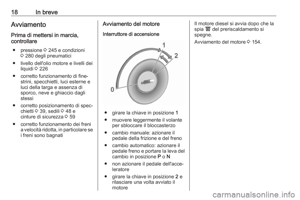 OPEL COMBO E 2019  Manuale di uso e manutenzione (in Italian) 18In breveAvviamento
Prima di mettersi in marcia,
controllare
● pressione  3 245 e condizioni
3  280 degli pneumatici
● livello dell'olio motore e livelli dei liquidi  3 226
● corretto funzi