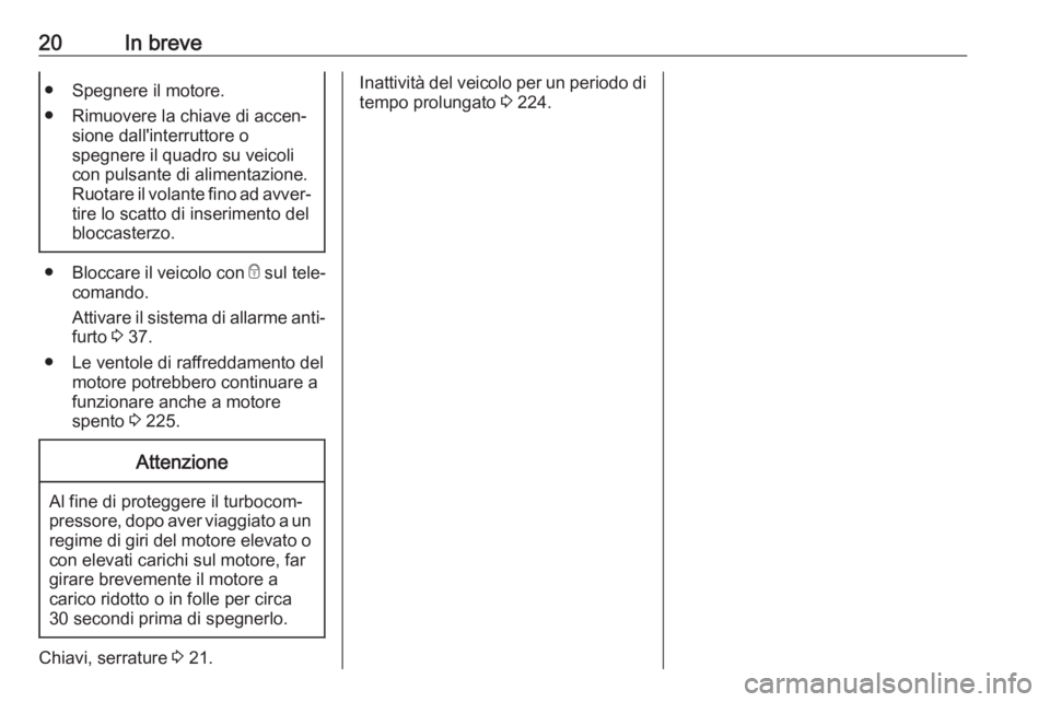 OPEL COMBO E 2019  Manuale di uso e manutenzione (in Italian) 20In breve● Spegnere il motore.
● Rimuovere la chiave di accen‐ sione dall'interruttore o
spegnere il quadro su veicoli
con pulsante di alimentazione.
Ruotare il volante fino ad avver‐
tir