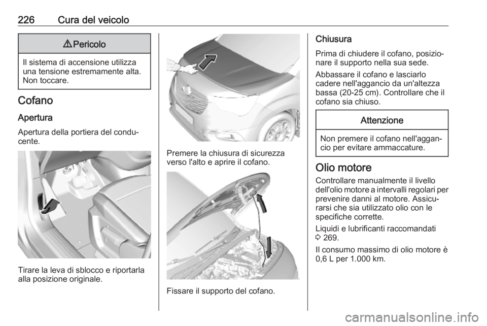 OPEL COMBO E 2019 Manuale di uso e manutenzione (in Italian) 226Cura del veicolo9Pericolo
Il sistema di accensione utilizza
una tensione estremamente alta.
Non toccare.
Cofano
Apertura Apertura della portiera del condu‐
cente.
Tirare la leva di sblocco e ripo OPEL COMBO E 2019 Manuale di uso e manutenzione (in Italian) 226Cura del veicolo9Pericolo
Il sistema di accensione utilizza
una tensione estremamente alta.
Non toccare.
Cofano
Apertura Apertura della portiera del condu‐
cente.
Tirare la leva di sblocco e ripo