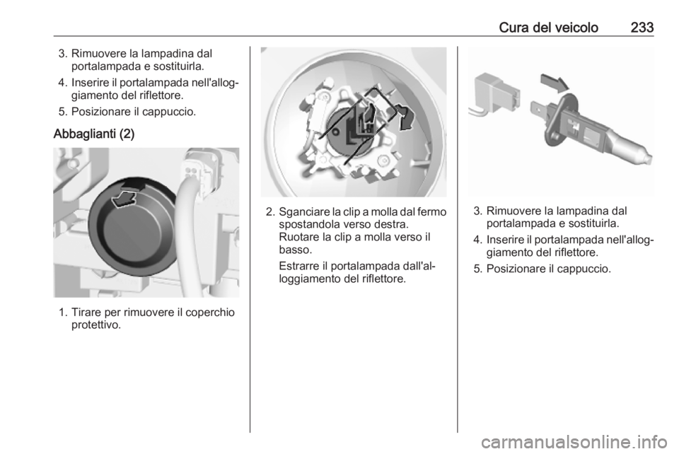 OPEL COMBO E 2019 Manuale di uso e manutenzione (in Italian) Cura del veicolo2333. Rimuovere la lampadina dalportalampada e sostituirla.
4. Inserire il portalampada nell'allog‐
giamento del riflettore.
5. Posizionare il cappuccio.
Abbaglianti (2)
1. Tirar OPEL COMBO E 2019 Manuale di uso e manutenzione (in Italian) Cura del veicolo2333. Rimuovere la lampadina dalportalampada e sostituirla.
4. Inserire il portalampada nell'allog‐
giamento del riflettore.
5. Posizionare il cappuccio.
Abbaglianti (2)
1. Tirar
