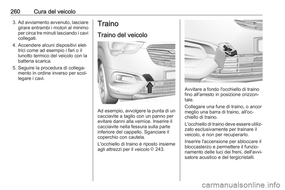 OPEL COMBO E 2019  Manuale di uso e manutenzione (in Italian) 260Cura del veicolo3.Ad avviamento avvenuto, lasciare
girare entrambi i motori al minimo per circa tre minuti lasciando i cavi collegati.
4. Accendere alcuni dispositivi elet‐ trici come ad esempio 