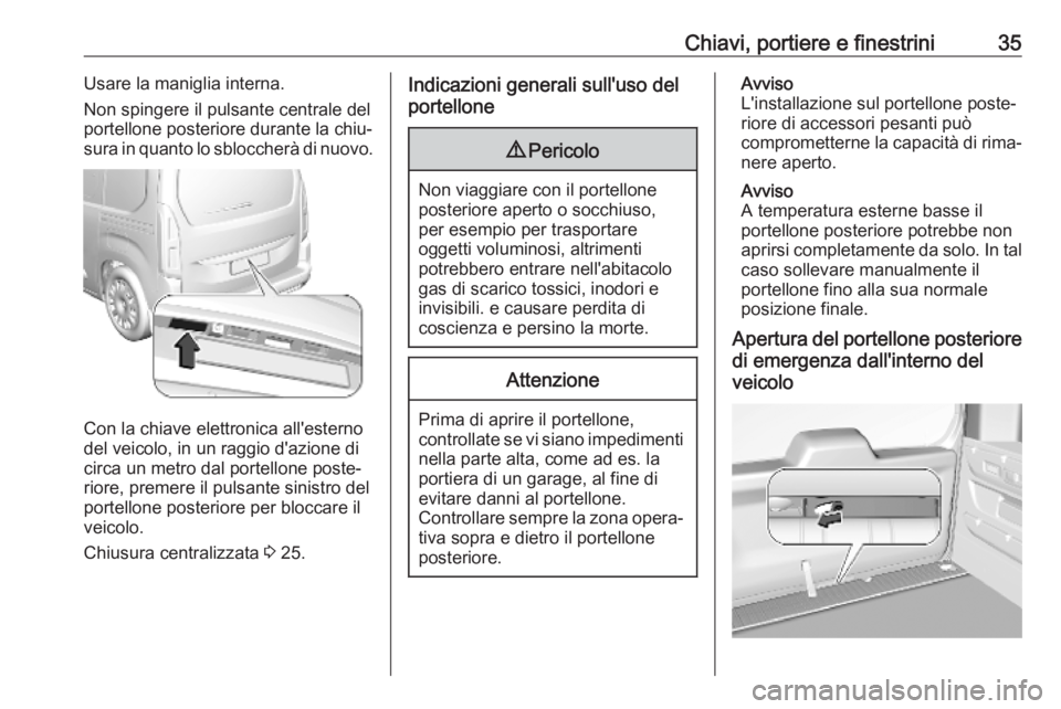 OPEL COMBO E 2019  Manuale di uso e manutenzione (in Italian) Chiavi, portiere e finestrini35Usare la maniglia interna.
Non spingere il pulsante centrale del
portellone posteriore durante la chiu‐
sura in quanto lo sbloccherà di nuovo.
Con la chiave elettroni