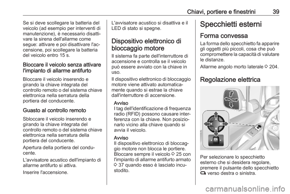 OPEL COMBO E 2019  Manuale di uso e manutenzione (in Italian) Chiavi, portiere e finestrini39Se si deve scollegare la batteria del
veicolo (ad esempio per interventi di
manutenzione), è necessario disatti‐
vare la sirena dell'allarme come
segue: attivare 