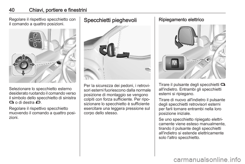 OPEL COMBO E 2019  Manuale di uso e manutenzione (in Italian) 40Chiavi, portiere e finestriniRegolare il rispettivo specchietto con
il comando a quattro posizioni.
Selezionare lo specchietto esterno
desiderato ruotando il comando verso il simbolo dello specchiet