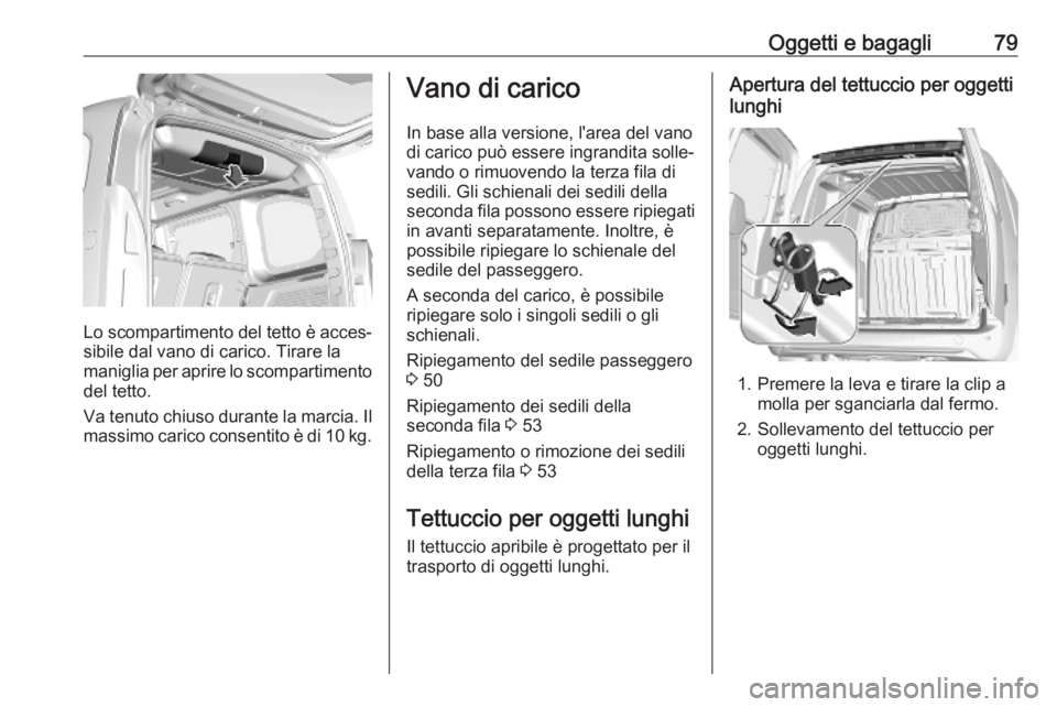 OPEL COMBO E 2019 Manuale di uso e manutenzione (in Italian) Oggetti e bagagli79
Lo scompartimento del tetto è acces‐
sibile dal vano di carico. Tirare la
maniglia per aprire lo scompartimento del tetto.
Va tenuto chiuso durante la marcia. Il
massimo carico OPEL COMBO E 2019 Manuale di uso e manutenzione (in Italian) Oggetti e bagagli79
Lo scompartimento del tetto è acces‐
sibile dal vano di carico. Tirare la
maniglia per aprire lo scompartimento del tetto.
Va tenuto chiuso durante la marcia. Il
massimo carico