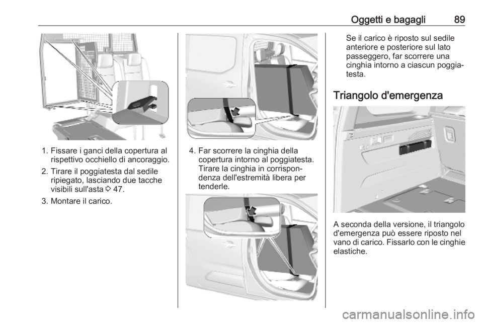 OPEL COMBO E 2019 Manuale di uso e manutenzione (in Italian) Oggetti e bagagli89
1. Fissare i ganci della copertura alrispettivo occhiello di ancoraggio.
2. Tirare il poggiatesta dal sedile ripiegato, lasciando due tacche
visibili sull'asta 3 47.
3. Montar OPEL COMBO E 2019 Manuale di uso e manutenzione (in Italian) Oggetti e bagagli89
1. Fissare i ganci della copertura alrispettivo occhiello di ancoraggio.
2. Tirare il poggiatesta dal sedile ripiegato, lasciando due tacche
visibili sull'asta 3 47.
3. Montar