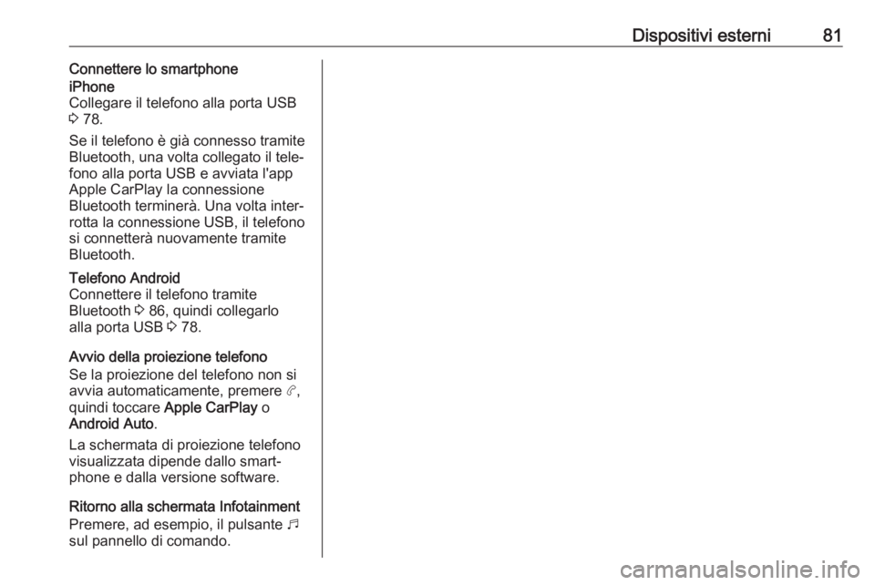 OPEL COMBO E 2019.1  Manuale del sistema Infotainment (in Italian) Dispositivi esterni81Connettere lo smartphoneiPhone
Collegare il telefono alla porta USB
3  78.
Se il telefono è già connesso tramite
Bluetooth, una volta collegato il tele‐
fono alla porta USB e 