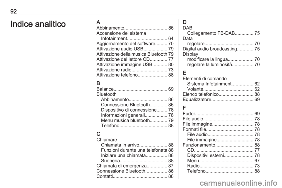OPEL COMBO E 2019.1 Manuale del sistema Infotainment (in Italian) 92Indice analiticoAAbbinamento ................................ 86
Accensione del sistema Infotainment .............................. 64
Aggiornamento del software .........70
Attivazione audio USB .. OPEL COMBO E 2019.1 Manuale del sistema Infotainment (in Italian) 92Indice analiticoAAbbinamento ................................ 86
Accensione del sistema Infotainment .............................. 64
Aggiornamento del software .........70
Attivazione audio USB ..