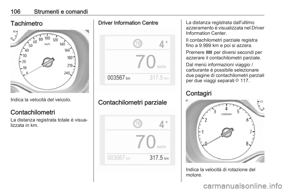 OPEL COMBO E 2019.1  Manuale di uso e manutenzione (in Italian) 106Strumenti e comandiTachimetro
Indica la velocità del veicolo.Contachilometri La distanza registrata totale è visua‐
lizzata in km.
Driver Information Centre
Contachilometri parziale
La distanza OPEL COMBO E 2019.1  Manuale di uso e manutenzione (in Italian) 106Strumenti e comandiTachimetro
Indica la velocità del veicolo.Contachilometri La distanza registrata totale è visua‐
lizzata in km.
Driver Information Centre
Contachilometri parziale
La distanza