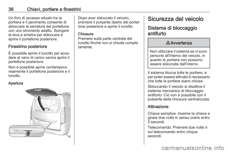 OPEL COMBO E 2019.1  Manuale di uso e manutenzione (in Italian) 36Chiavi, portiere e finestriniUn foro di accesso situato tra la
portiera e il pavimento consente di sbloccare la serratura del portellone
con uno strumento adatto. Spingere
la leva a sinistra per sbl
