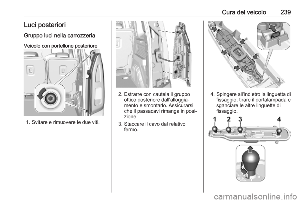 OPEL COMBO E 2019.75  Manuale di uso e manutenzione (in Italian) Cura del veicolo239Luci posteriori
Gruppo luci nella carrozzeria
Veicolo con portellone posteriore
1. Svitare e rimuovere le due viti.
2. Estrarre con cautela il gruppo ottico posteriore dall'allo