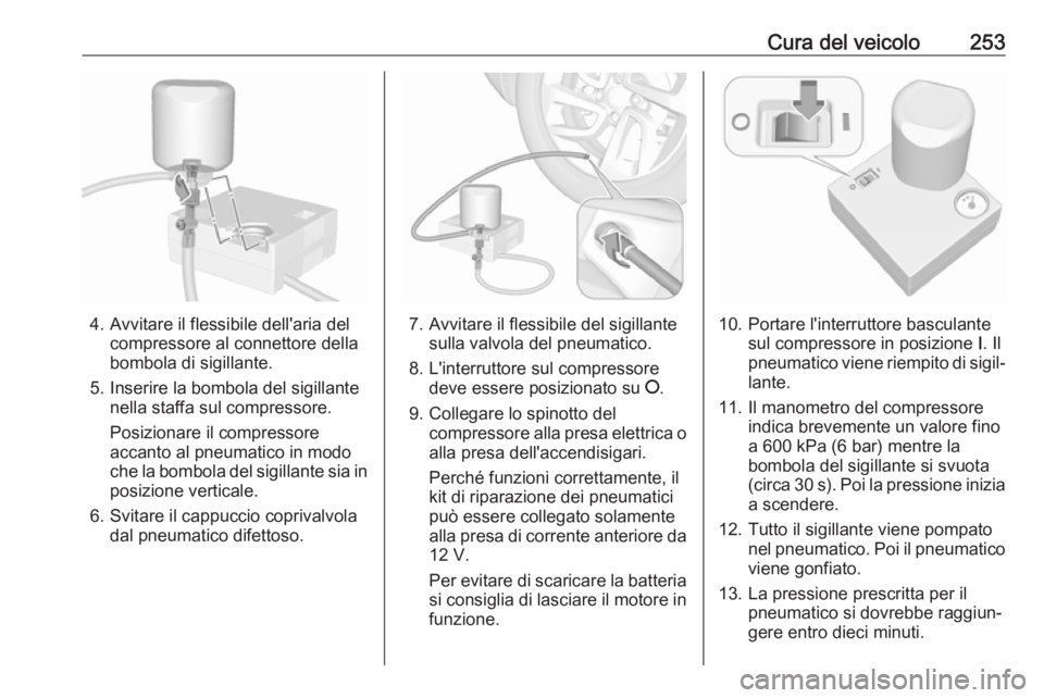 OPEL COMBO E 2019.75  Manuale di uso e manutenzione (in Italian) Cura del veicolo253
4. Avvitare il flessibile dell'aria delcompressore al connettore della
bombola di sigillante.
5. Inserire la bombola del sigillante nella staffa sul compressore.
Posizionare il