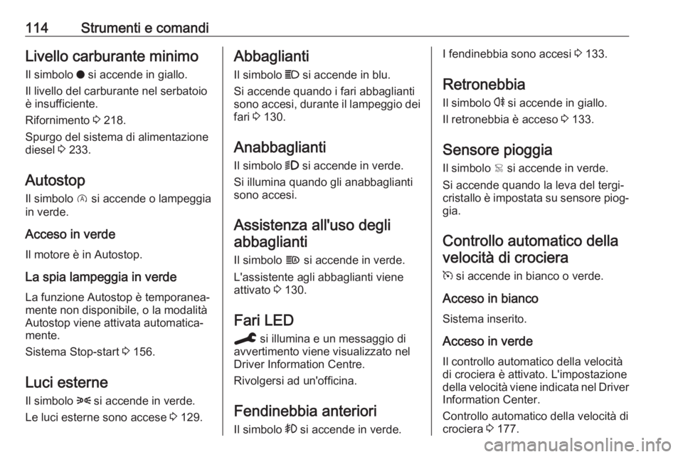 OPEL COMBO E 2020  Manuale di uso e manutenzione (in Italian) 114Strumenti e comandiLivello carburante minimoIl simbolo  o si accende in giallo.
Il livello del carburante nel serbatoio
è insufficiente.
Rifornimento  3 218.
Spurgo del sistema di alimentazione
di