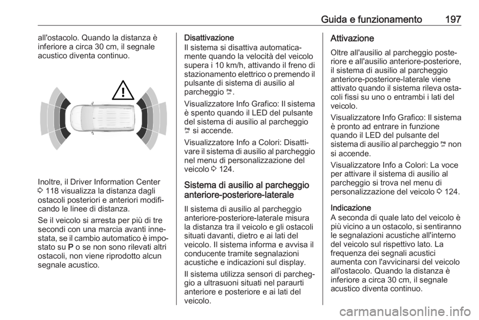OPEL COMBO E 2020  Manuale di uso e manutenzione (in Italian) Guida e funzionamento197all'ostacolo. Quando la distanza è
inferiore a circa 30 cm, il segnale
acustico diventa continuo.
Inoltre, il Driver Information Center
3  118 visualizza la distanza dagli