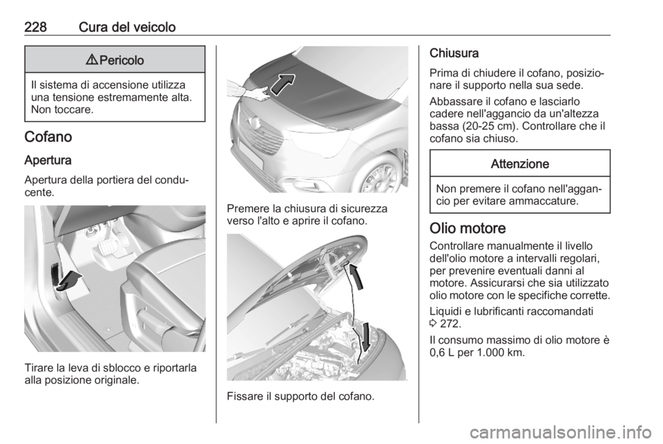 OPEL COMBO E 2020 Manuale di uso e manutenzione (in Italian) 228Cura del veicolo9Pericolo
Il sistema di accensione utilizza
una tensione estremamente alta.
Non toccare.
Cofano
Apertura Apertura della portiera del condu‐
cente.
Tirare la leva di sblocco e ripo OPEL COMBO E 2020 Manuale di uso e manutenzione (in Italian) 228Cura del veicolo9Pericolo
Il sistema di accensione utilizza
una tensione estremamente alta.
Non toccare.
Cofano
Apertura Apertura della portiera del condu‐
cente.
Tirare la leva di sblocco e ripo