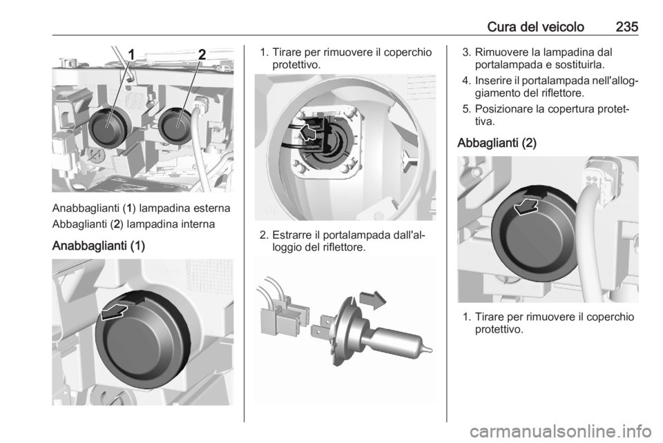 OPEL COMBO E 2020  Manuale di uso e manutenzione (in Italian) Cura del veicolo235
Anabbaglianti (1) lampadina esterna
Abbaglianti ( 2) lampadina interna
Anabbaglianti (1)
1. Tirare per rimuovere il coperchio protettivo.
2. Estrarre il portalampada dall'al‐