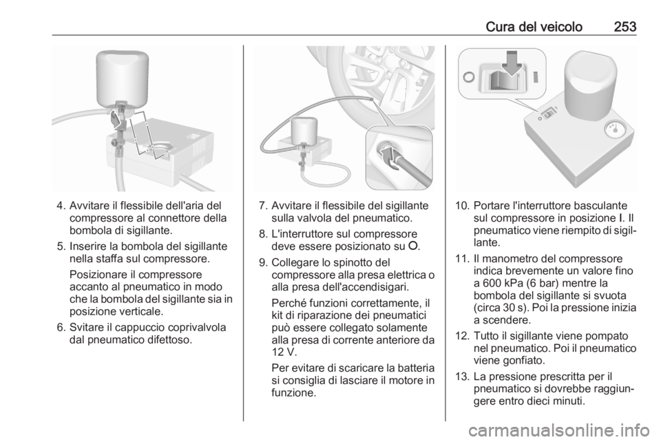 OPEL COMBO E 2020  Manuale di uso e manutenzione (in Italian) Cura del veicolo253
4. Avvitare il flessibile dell'aria delcompressore al connettore della
bombola di sigillante.
5. Inserire la bombola del sigillante nella staffa sul compressore.
Posizionare il