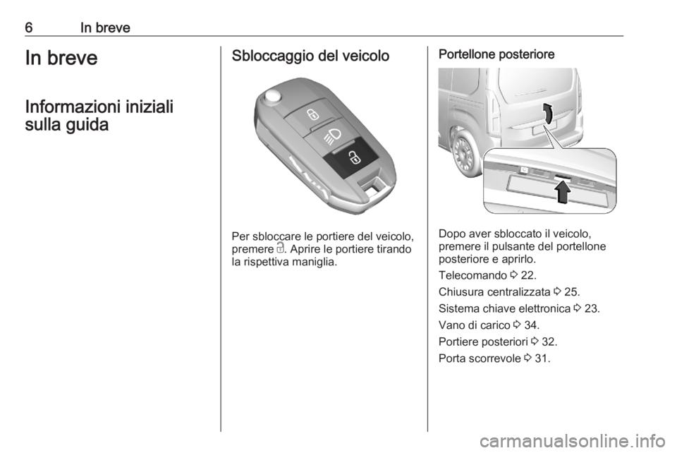 OPEL COMBO E 2020  Manuale di uso e manutenzione (in Italian) 6In breveIn breveInformazioni inizialisulla guidaSbloccaggio del veicolo
Per sbloccare le portiere del veicolo,
premere  c. Aprire le portiere tirando
la rispettiva maniglia.
Portellone posteriore
Dop