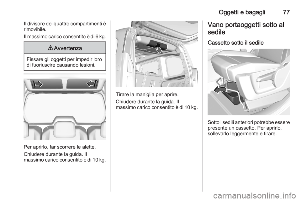 OPEL COMBO E 2020  Manuale di uso e manutenzione (in Italian) Oggetti e bagagli77Il divisore dei quattro compartimenti è
rimovibile.
Il massimo carico consentito è di 6 kg.9 Avvertenza
Fissare gli oggetti per impedir loro
di fuoriuscire causando lesioni.
Per a