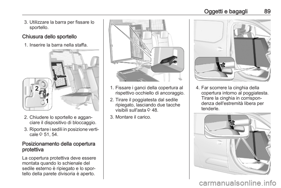 OPEL COMBO E 2020 Manuale di uso e manutenzione (in Italian) Oggetti e bagagli893. Utilizzare la barra per fissare losportello.
Chiusura dello sportello 1. Inserire la barra nella staffa.
2. Chiudere lo sportello e aggan‐ ciare il dispositivo di bloccaggio.
3 OPEL COMBO E 2020 Manuale di uso e manutenzione (in Italian) Oggetti e bagagli893. Utilizzare la barra per fissare losportello.
Chiusura dello sportello 1. Inserire la barra nella staffa.
2. Chiudere lo sportello e aggan‐ ciare il dispositivo di bloccaggio.
3