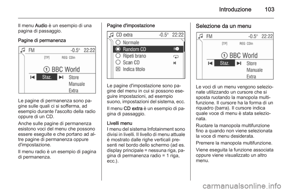 OPEL CORSA 2014.5 Manuale di uso e manutenzione (in Italian) Introduzione103
Il menu Audio è un esempio di una
pagina di passaggio.
Pagine di permanenza
Le pagine di permanenza sono pa‐
gine sulle quali ci si sofferma, ad
esempio durante l'ascolto della OPEL CORSA 2014.5 Manuale di uso e manutenzione (in Italian) Introduzione103
Il menu Audio è un esempio di una
pagina di passaggio.
Pagine di permanenza
Le pagine di permanenza sono pa‐
gine sulle quali ci si sofferma, ad
esempio durante l'ascolto della