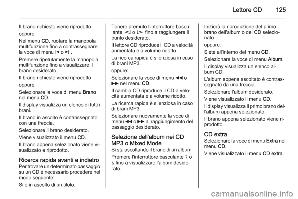 OPEL CORSA 2014.5 Manuale di uso e manutenzione (in Italian) Lettore CD125
Il brano richiesto viene riprodotto.
oppure:
Nel menu CD, ruotare la manopola
multifunzione fino a contrassegnare
la voce di menu j o k .
Premere ripetutamente la manopola
multifunzio OPEL CORSA 2014.5 Manuale di uso e manutenzione (in Italian) Lettore CD125
Il brano richiesto viene riprodotto.
oppure:
Nel menu CD, ruotare la manopola
multifunzione fino a contrassegnare
la voce di menu j o k .
Premere ripetutamente la manopola
multifunzio