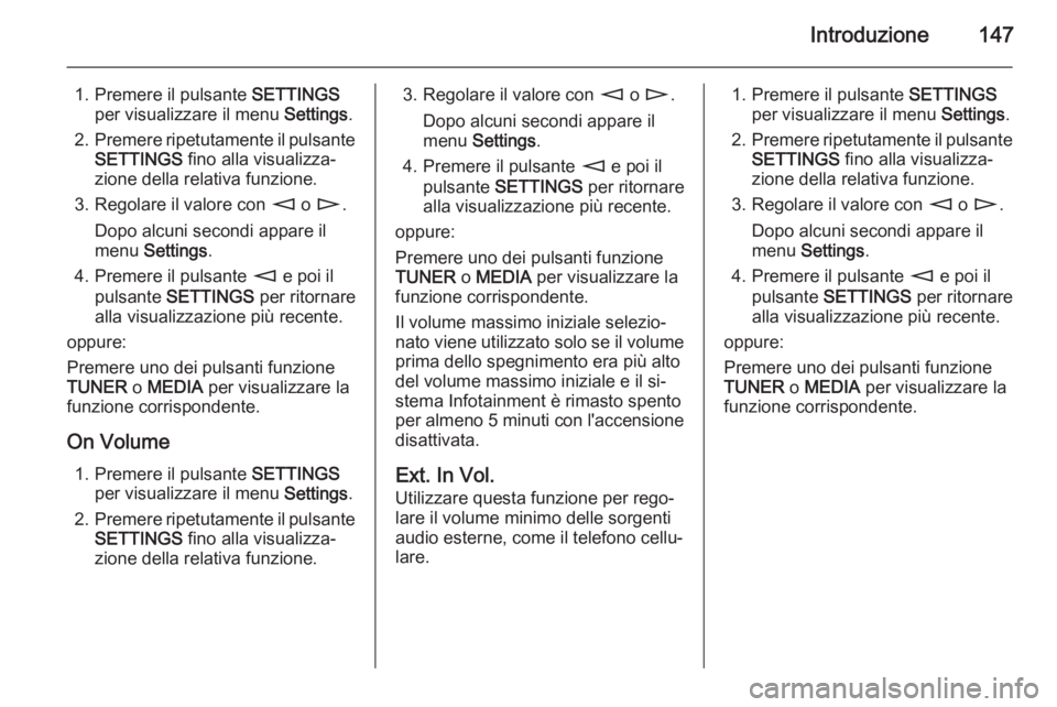 OPEL CORSA 2014.5 Manuale di uso e manutenzione (in Italian) Introduzione147
1. Premere il pulsante SETTINGS
per visualizzare il menu Settings.
2. Premere ripetutamente il pulsante
SETTINGS fino alla visualizza‐
zione della relativa funzione.
3. Regolare il OPEL CORSA 2014.5 Manuale di uso e manutenzione (in Italian) Introduzione147
1. Premere il pulsante SETTINGS
per visualizzare il menu Settings.
2. Premere ripetutamente il pulsante
SETTINGS fino alla visualizza‐
zione della relativa funzione.
3. Regolare il
