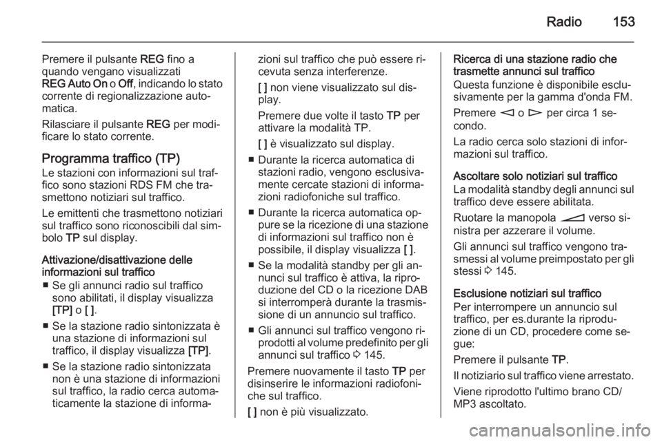 OPEL CORSA 2014.5 Manuale di uso e manutenzione (in Italian) Radio153
Premere il pulsante REG fino a
quando vengano visualizzati
REG Auto On o Off , indicando lo stato
corrente di regionalizzazione auto‐
matica.
Rilasciare il pulsante REG per modi‐
ficare OPEL CORSA 2014.5 Manuale di uso e manutenzione (in Italian) Radio153
Premere il pulsante REG fino a
quando vengano visualizzati
REG Auto On o Off , indicando lo stato
corrente di regionalizzazione auto‐
matica.
Rilasciare il pulsante REG per modi‐
ficare