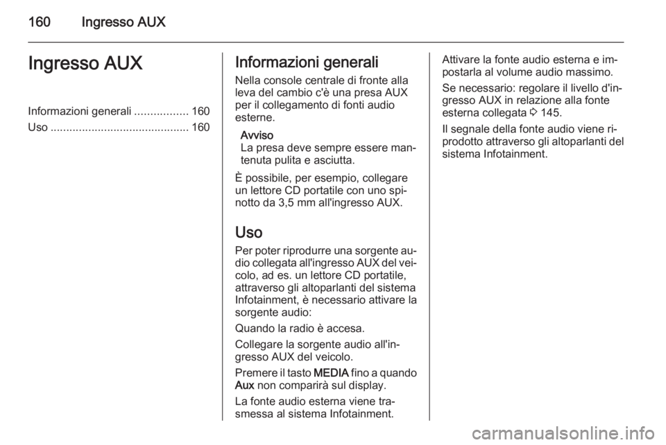 OPEL CORSA 2014.5 Manuale di uso e manutenzione (in Italian) 160Ingresso AUXIngresso AUXInformazioni generali.................160
Uso ............................................ 160Informazioni generali
Nella console centrale di fronte alla
leva del cambio c OPEL CORSA 2014.5 Manuale di uso e manutenzione (in Italian) 160Ingresso AUXIngresso AUXInformazioni generali.................160
Uso ............................................ 160Informazioni generali
Nella console centrale di fronte alla
leva del cambio c