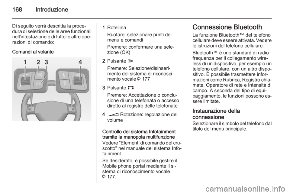 OPEL CORSA 2014.5 Manuale di uso e manutenzione (in Italian) 168Introduzione
Di seguito verrà descritta la proce‐dura di selezione delle aree funzionali nell'intestazione e di tutte le altre ope‐razioni di comando:
Comandi al volante1Rotellina
Ruotare: OPEL CORSA 2014.5 Manuale di uso e manutenzione (in Italian) 168Introduzione
Di seguito verrà descritta la proce‐dura di selezione delle aree funzionali nell'intestazione e di tutte le altre ope‐razioni di comando:
Comandi al volante1Rotellina
Ruotare: