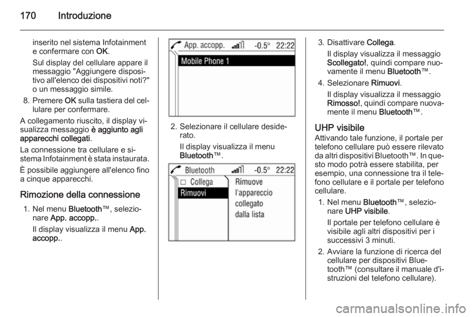 OPEL CORSA 2014.5 Manuale di uso e manutenzione (in Italian) 170Introduzione
inserito nel sistema Infotainment
e confermare con OK.
Sul display del cellulare appare il
messaggio "Aggiungere disposi‐
tivo all'elenco dei dispositivi noti?"
o un mes OPEL CORSA 2014.5 Manuale di uso e manutenzione (in Italian) 170Introduzione
inserito nel sistema Infotainment
e confermare con OK.
Sul display del cellulare appare il
messaggio "Aggiungere disposi‐
tivo all'elenco dei dispositivi noti?"
o un mes