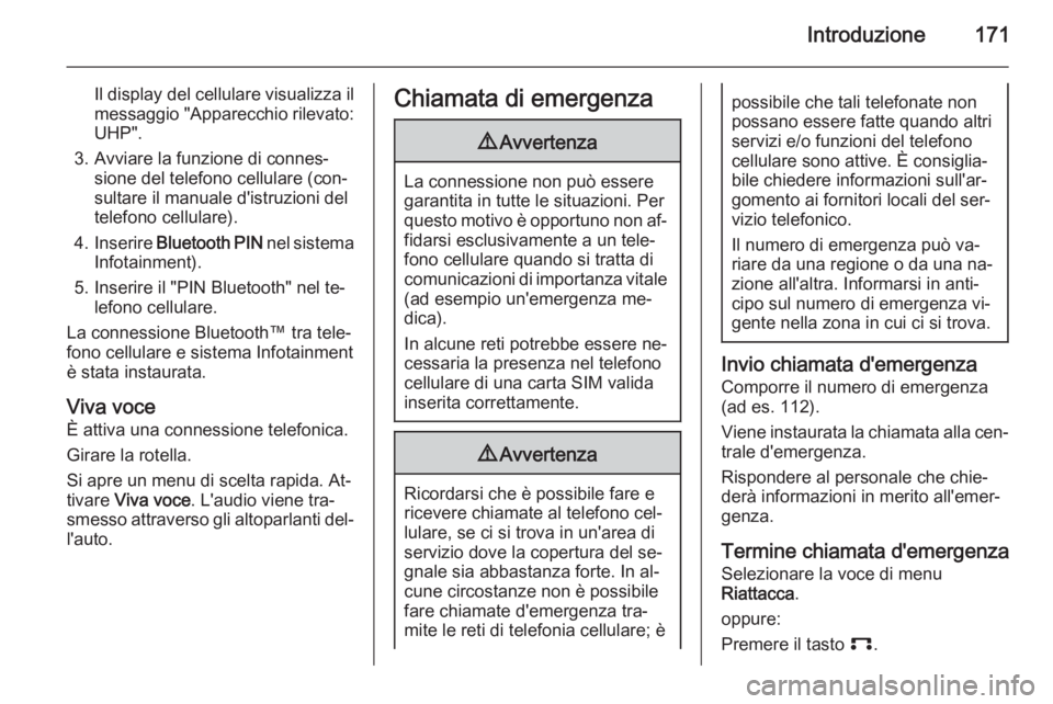 OPEL CORSA 2014.5 Manuale di uso e manutenzione (in Italian) Introduzione171
Il display del cellulare visualizza ilmessaggio "Apparecchio rilevato:
UHP".
3. Avviare la funzione di connes‐ sione del telefono cellulare (con‐
sultare il manuale d'i OPEL CORSA 2014.5 Manuale di uso e manutenzione (in Italian) Introduzione171
Il display del cellulare visualizza ilmessaggio "Apparecchio rilevato:
UHP".
3. Avviare la funzione di connes‐ sione del telefono cellulare (con‐
sultare il manuale d'i