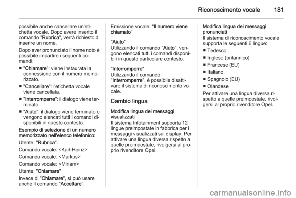 OPEL CORSA 2014.5 Manuale di uso e manutenzione (in Italian) Riconoscimento vocale181
possibile anche cancellare un'eti‐
chetta vocale. Dopo avere inserito il
comando " Rubrica", verrà richiesto di
inserire un nome.
Dopo aver pronunciato il nome OPEL CORSA 2014.5 Manuale di uso e manutenzione (in Italian) Riconoscimento vocale181
possibile anche cancellare un'eti‐
chetta vocale. Dopo avere inserito il
comando " Rubrica", verrà richiesto di
inserire un nome.
Dopo aver pronunciato il nome