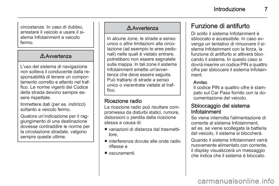 OPEL CORSA 2014.5  Manuale di uso e manutenzione (in Italian) Introduzione7circostanze. In caso di dubbio,
arrestare il veicolo e usare il si‐
stema Infotainment a veicolo
fermo.9 Avvertenza
L'uso del sistema di navigazione
non solleva il conducente dalla 