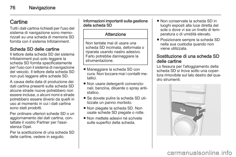 OPEL CORSA 2014.5 Manuale di uso e manutenzione (in Italian) 76NavigazioneCartineTutti i dati cartina richiesti per l'uso del
sistema di navigazione sono memo‐
rizzati su una scheda di memoria SD
fornita con il sistema Infotainment.
Scheda SD delle cartin OPEL CORSA 2014.5 Manuale di uso e manutenzione (in Italian) 76NavigazioneCartineTutti i dati cartina richiesti per l'uso del
sistema di navigazione sono memo‐
rizzati su una scheda di memoria SD
fornita con il sistema Infotainment.
Scheda SD delle cartin
