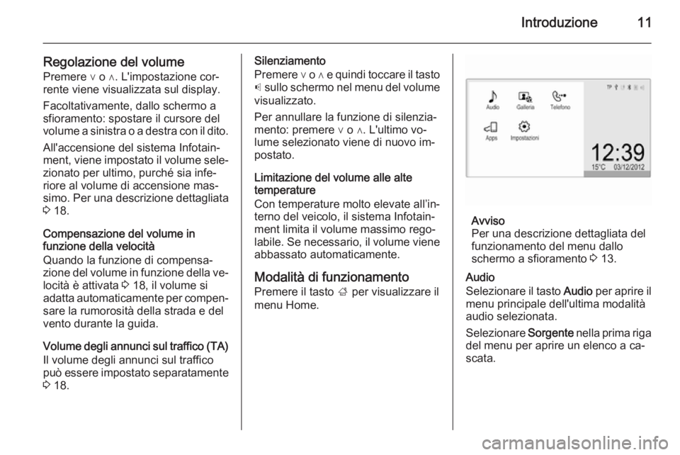 OPEL CORSA 2015  Manuale del sistema Infotainment (in Italian) Introduzione11
Regolazione del volumePremere ∨ o ∧. L'impostazione cor‐rente viene visualizzata sul display.
Facoltativamente, dallo schermo a
sfioramento: spostare il cursore del
volume a s