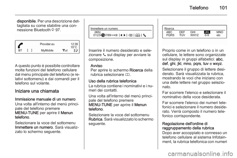 OPEL CORSA 2015 Manuale del sistema Infotainment (in Italian) Telefono101
disponibile. Per una descrizione det‐
tagliata su come stabilire una con‐
nessione Bluetooth 3 97.
A questo punto è possibile controllare
molte funzioni del telefono cellulare
dal me OPEL CORSA 2015 Manuale del sistema Infotainment (in Italian) Telefono101
disponibile. Per una descrizione det‐
tagliata su come stabilire una con‐
nessione Bluetooth 3 97.
A questo punto è possibile controllare
molte funzioni del telefono cellulare
dal me