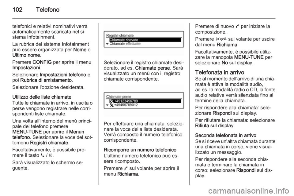 OPEL CORSA 2015 Manuale del sistema Infotainment (in Italian) 102Telefono
telefonici e relativi nominativi verrà
automaticamente scaricata nel si‐
stema Infotainment.
La rubrica del sistema Infotainment
può essere organizzata per Nome o
Ultimo nome .
Premer OPEL CORSA 2015 Manuale del sistema Infotainment (in Italian) 102Telefono
telefonici e relativi nominativi verrà
automaticamente scaricata nel si‐
stema Infotainment.
La rubrica del sistema Infotainment
può essere organizzata per Nome o
Ultimo nome .
Premer
